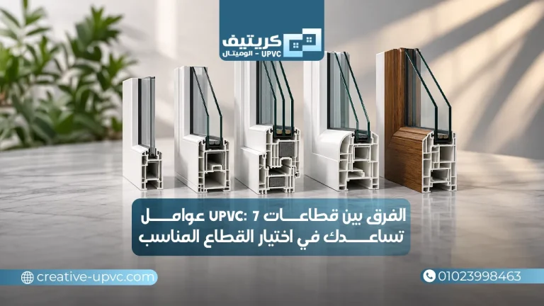 الفرق بين قطاعات upvc:و7 عوامل تساعدك لختيار القطاع الانسب